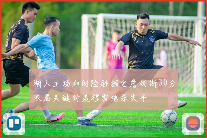 湖人主场加时险胜掘金詹姆斯30分浓眉关键封盖穆雷绝杀失手