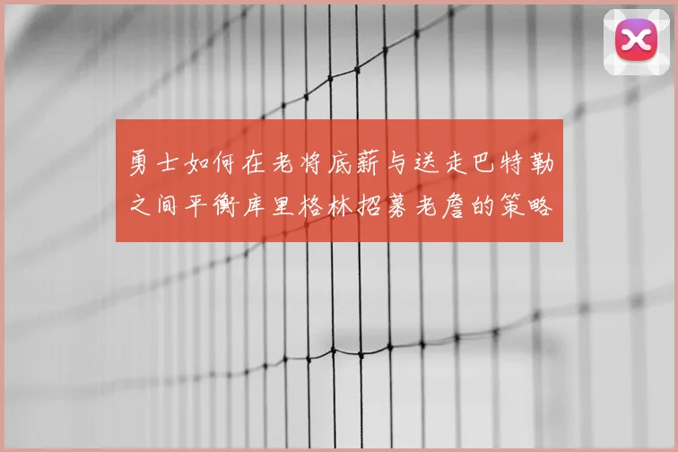勇士如何在老将底薪与送走巴特勒之间平衡库里格林招募老詹的策略