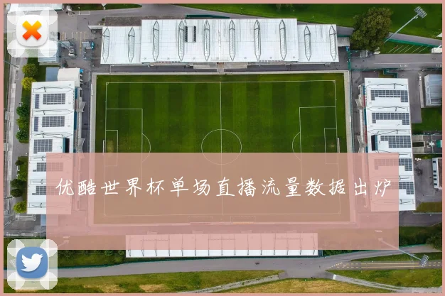 优酷世界杯单场直播流量数据出炉