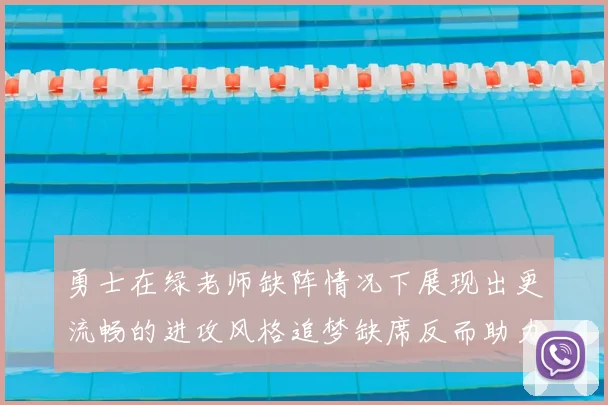 勇士在绿老师缺阵情况下展现出更流畅的进攻风格追梦缺席反而助力球队表现提升