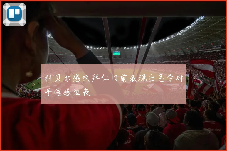 科贝尔感叹拜仁门前表现出色令对手倍感沮丧