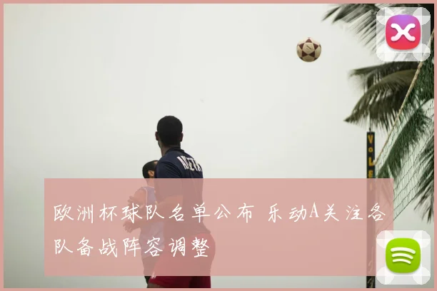 欧洲杯球队名单公布 乐动A关注各队备战阵容调整