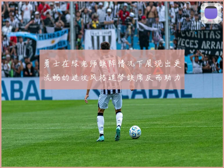 勇士在绿老师缺阵情况下展现出更流畅的进攻风格追梦缺席反而助力球队表现提升