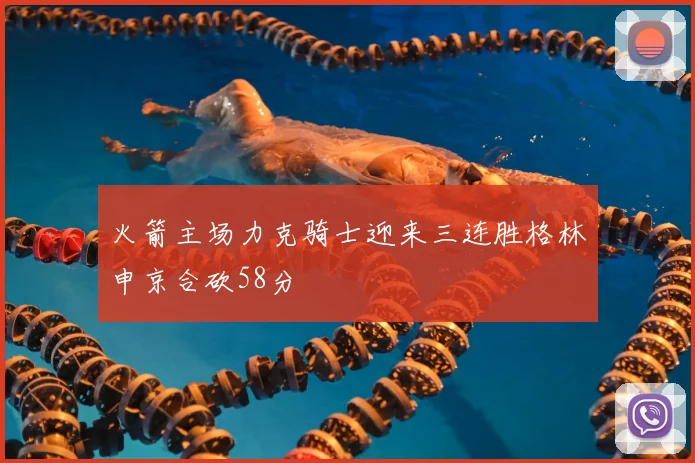 火箭主场力克骑士迎来三连胜格林申京合砍58分
