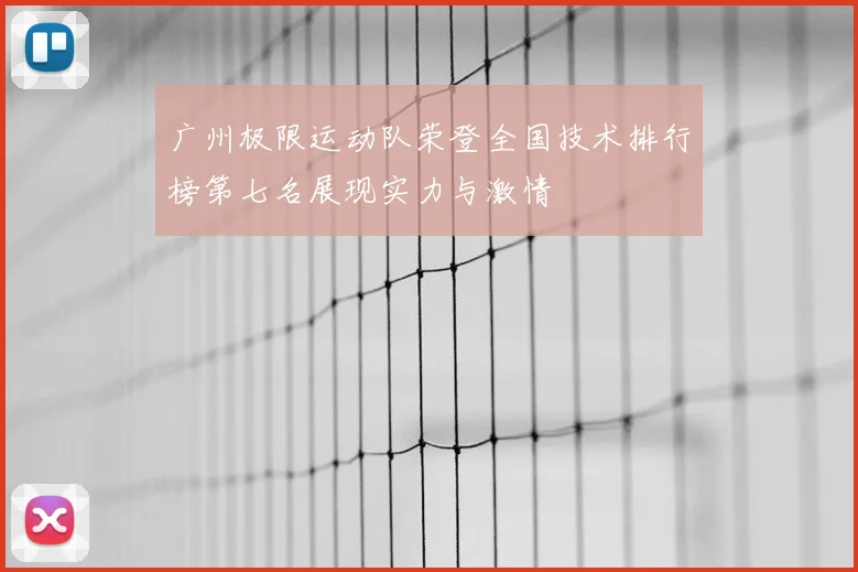 广州极限运动队荣登全国技术排行榜第七名展现实力与激情