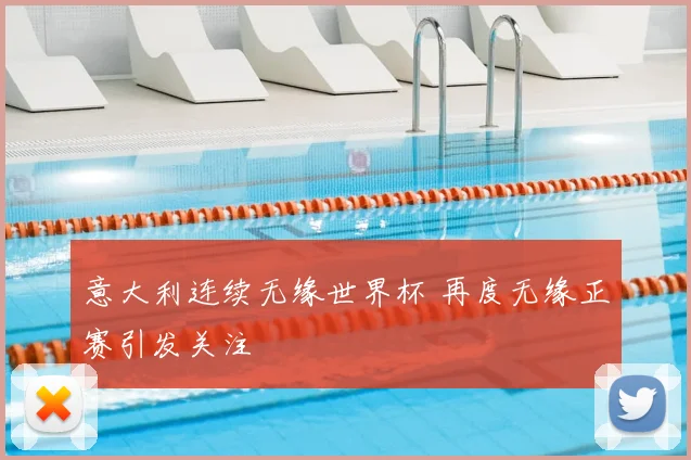 意大利连续无缘世界杯 再度无缘正赛引发关注