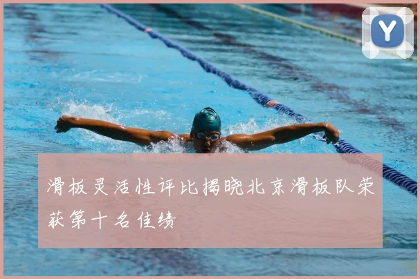 滑板灵活性评比揭晓北京滑板队荣获第十名佳绩