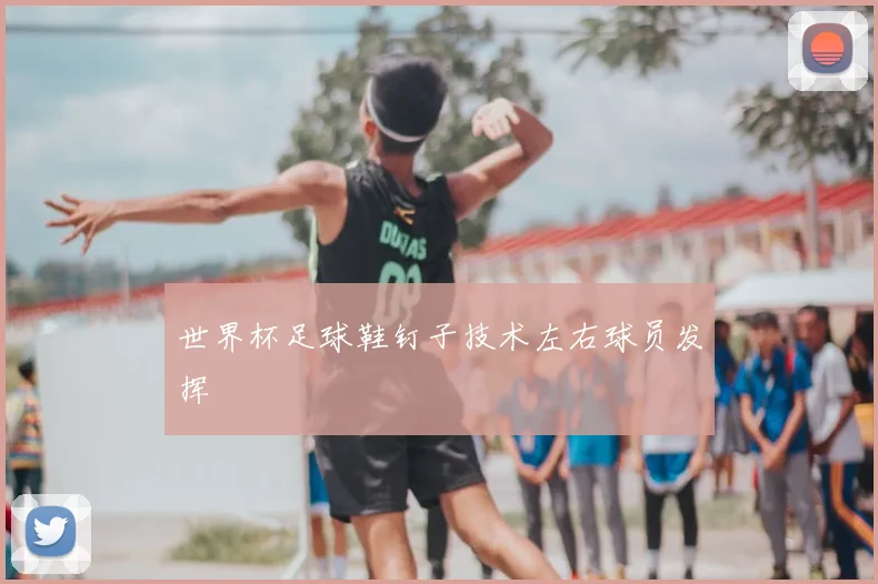 世界杯足球鞋钉子技术左右球员发挥