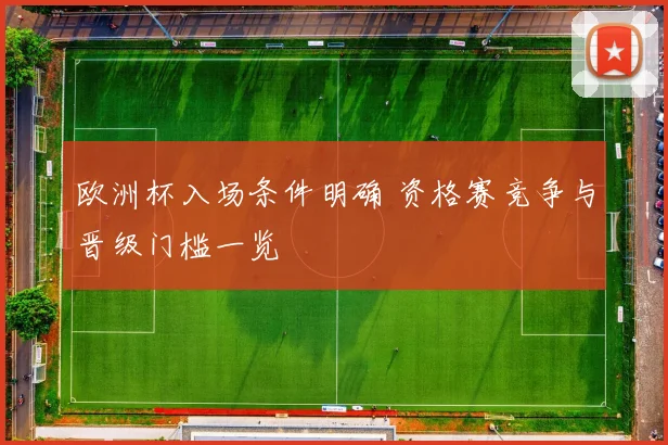 欧洲杯入场条件明确 资格赛竞争与晋级门槛一览