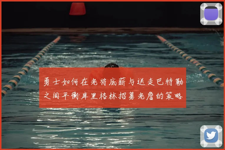 勇士如何在老将底薪与送走巴特勒之间平衡库里格林招募老詹的策略