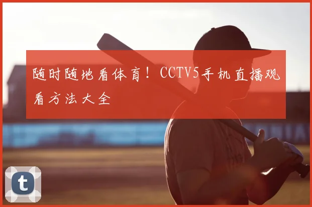 随时随地看体育!CCTV5手机直播观看方法大全