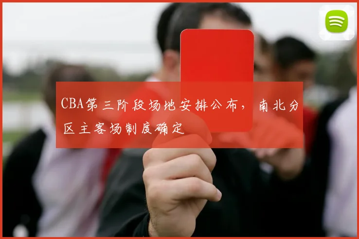 CBA第三阶段场地安排公布,南北分区主客场制度确定