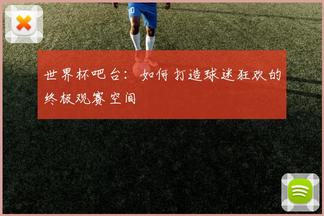 世界杯吧台：如何打造球迷狂欢的终极观赛空间