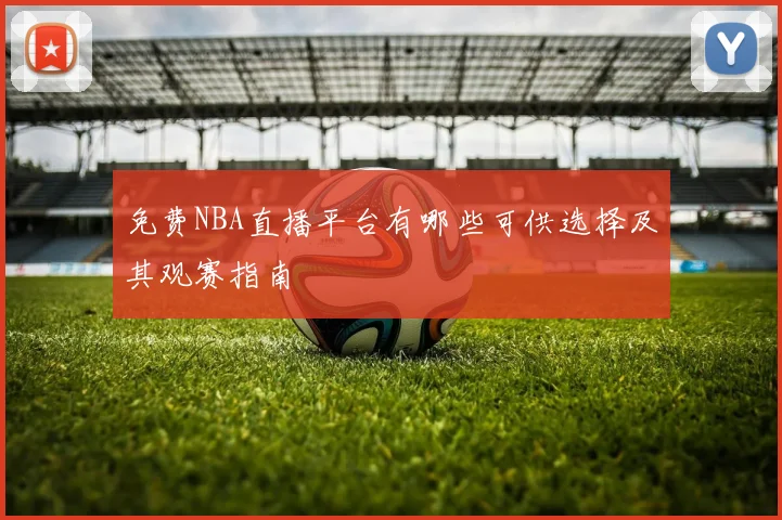 免费NBA直播平台有哪些可供选择及其观赛指南