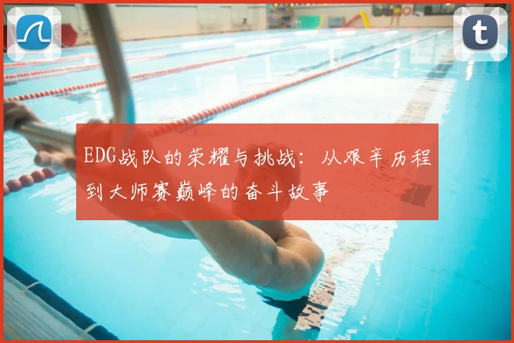 EDG战队的荣耀与挑战：从艰辛历程到大师赛巅峰的奋斗故事