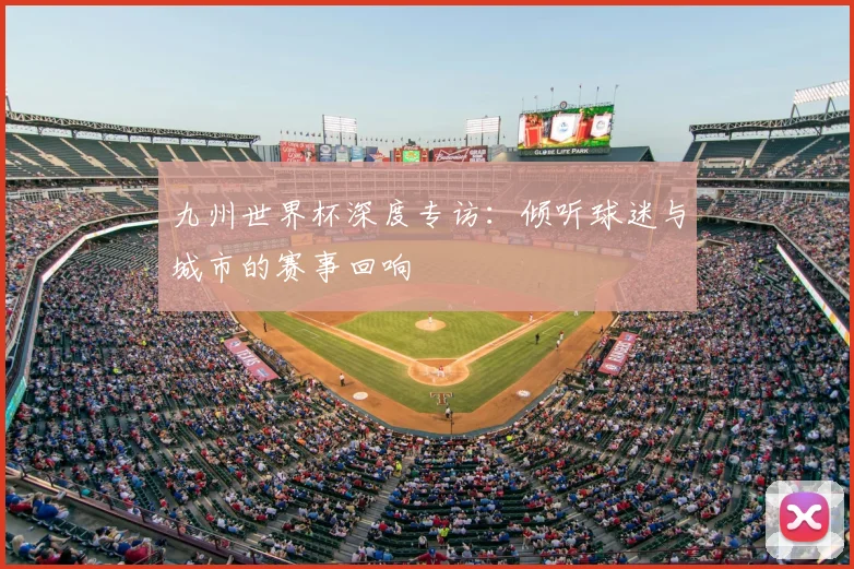 九州世界杯深度专访：倾听球迷与城市的赛事回响