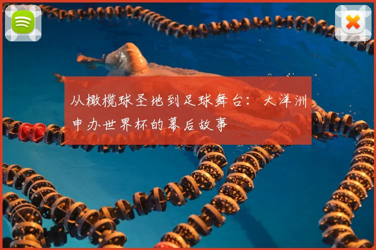 从橄榄球圣地到足球舞台:大洋洲申办世界杯的幕后故事