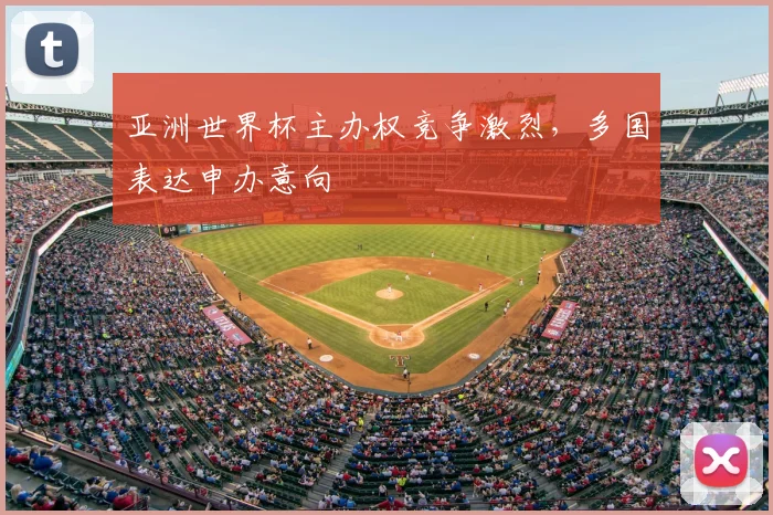 亚洲世界杯主办权竞争激烈，多国表达申办意向