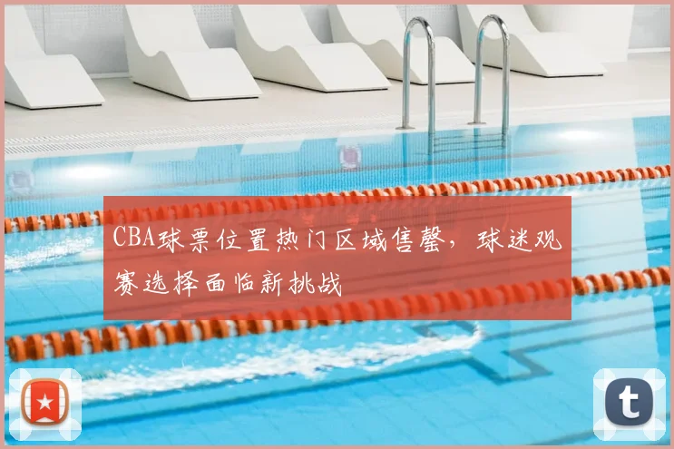 CBA球票位置热门区域售罄，球迷观赛选择面临新挑战