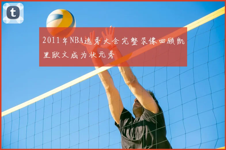 2011年NBA选秀大会完整录像回顾凯里欧文成为状元秀