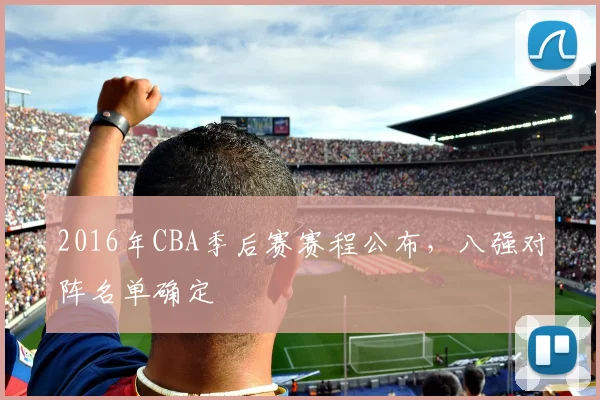 2016年CBA季后赛赛程公布,八强对阵名单确定