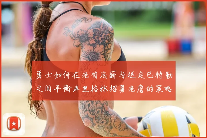 勇士如何在老将底薪与送走巴特勒之间平衡库里格林招募老詹的策略