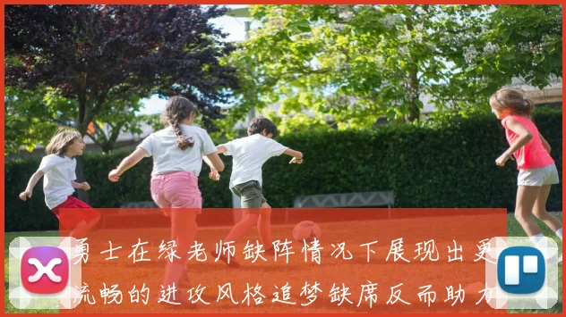 勇士在绿老师缺阵情况下展现出更流畅的进攻风格追梦缺席反而助力球队表现提升