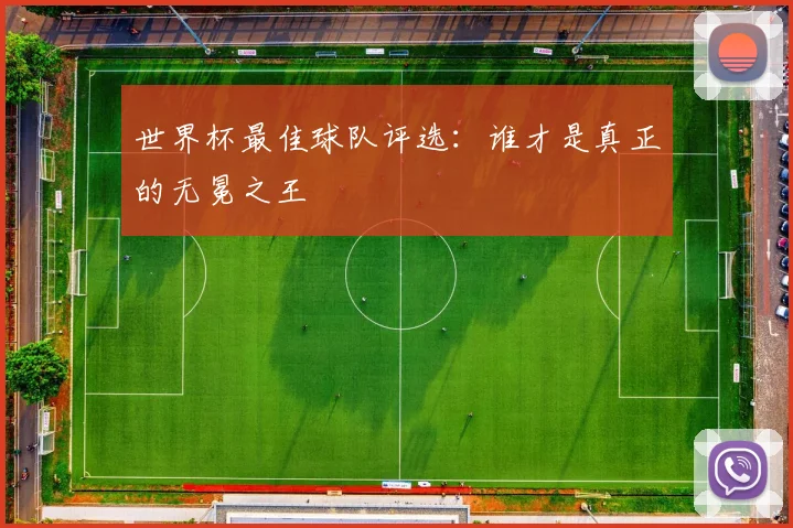 世界杯最佳球队评选:谁才是真正的无冕之王