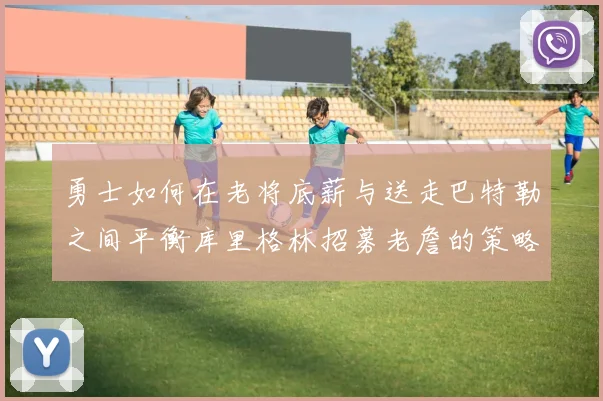 勇士如何在老将底薪与送走巴特勒之间平衡库里格林招募老詹的策略