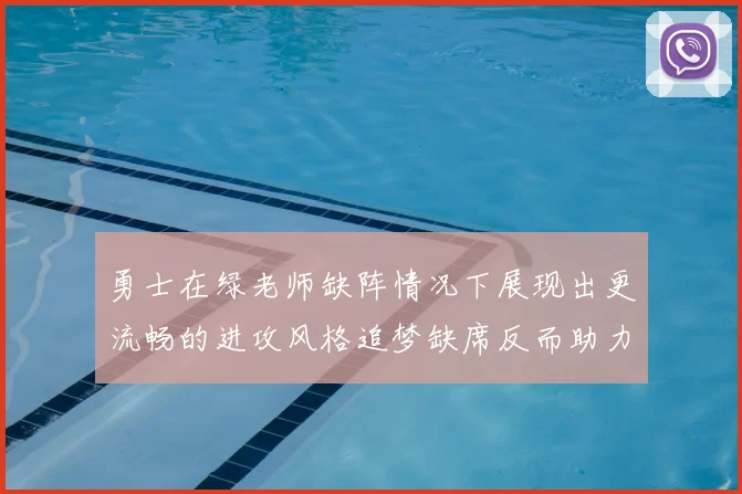 勇士在绿老师缺阵情况下展现出更流畅的进攻风格追梦缺席反而助力球队表现提升