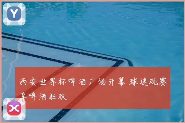 西安世界杯啤酒广场开幕 球迷观赛享啤酒狂欢
