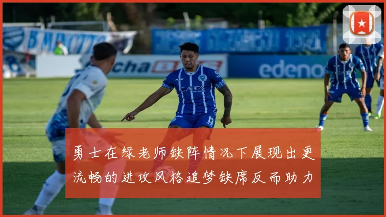 勇士在绿老师缺阵情况下展现出更流畅的进攻风格追梦缺席反而助力球队表现提升