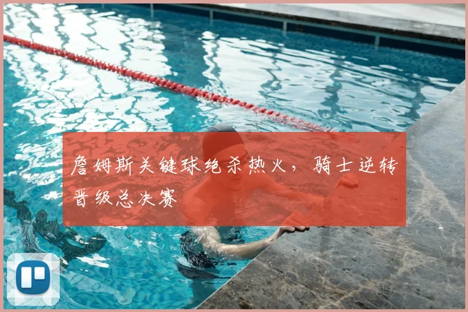 詹姆斯关键球绝杀热火,骑士逆转晋级总决赛
