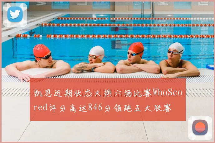 凯恩近期状态火热六场比赛WhoScored评分高达846分领跑五大联赛