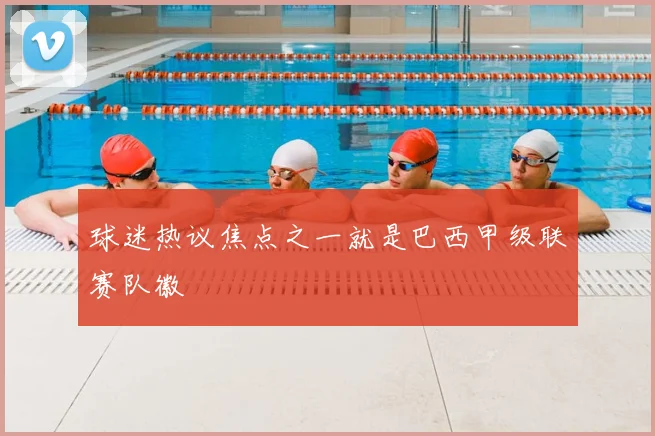 球迷热议焦点之一就是巴西甲级联赛队徽