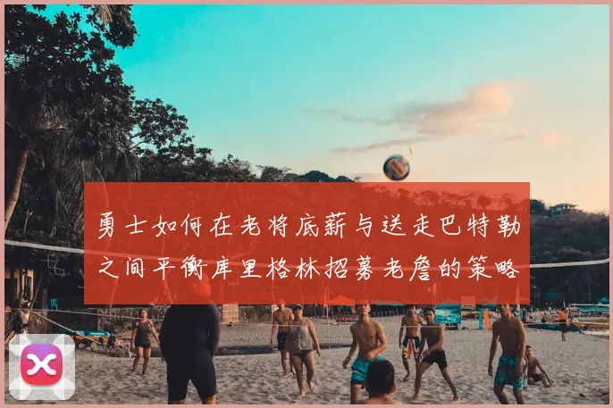 勇士如何在老将底薪与送走巴特勒之间平衡库里格林招募老詹的策略