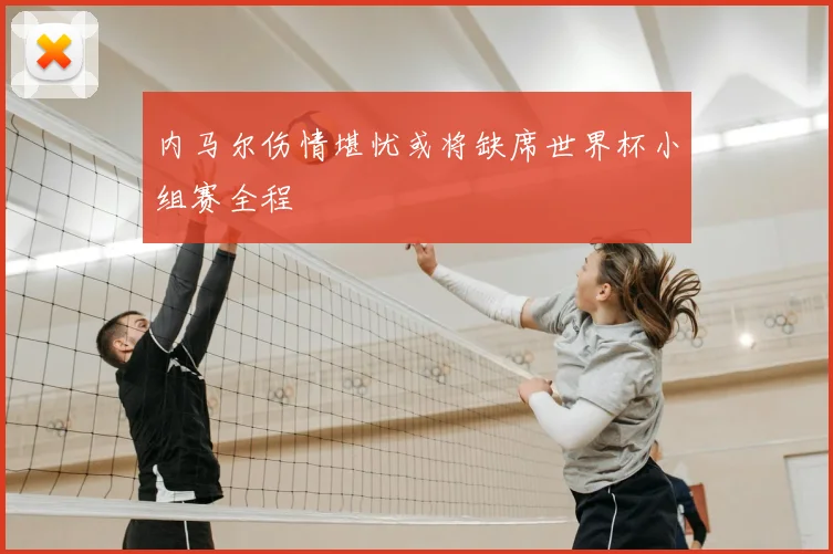 内马尔伤情堪忧或将缺席世界杯小组赛全程