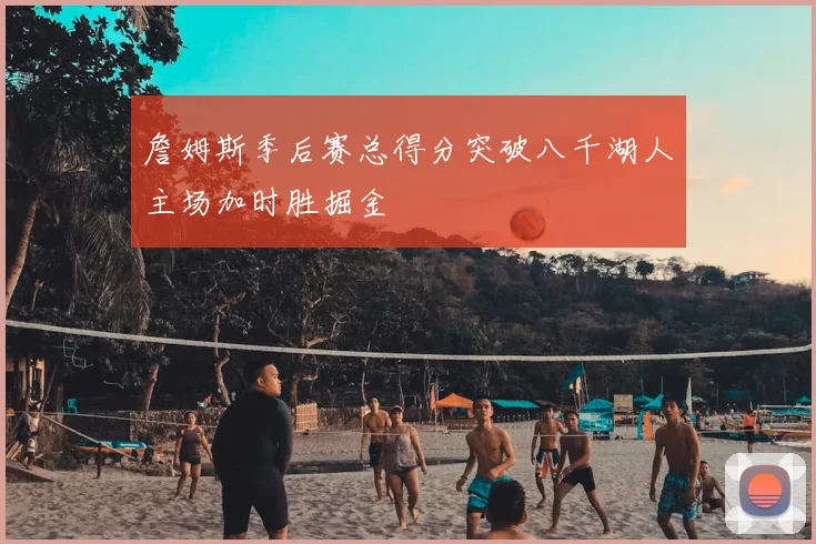 詹姆斯季后赛总得分突破八千湖人主场加时胜掘金