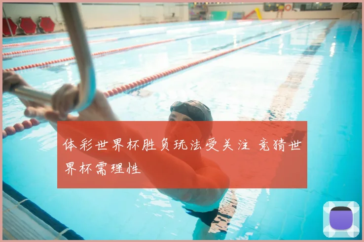 体彩世界杯胜负玩法受关注 竞猜世界杯需理性