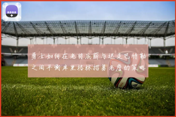 勇士如何在老将底薪与送走巴特勒之间平衡库里格林招募老詹的策略