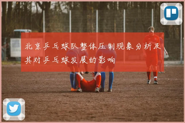 北京乒乓球队整体压制现象分析及其对乒乓球发展的影响