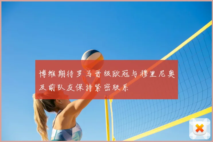 博维期待罗马晋级欧冠与穆里尼奥及前队友保持紧密联系