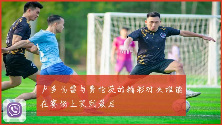 卢多戈雷与费伦茨的精彩对决谁能在赛场上笑到最后