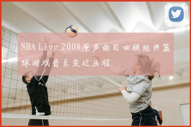 NBA Live 2008原声曲目回顾经典篮球游戏音乐变迁历程