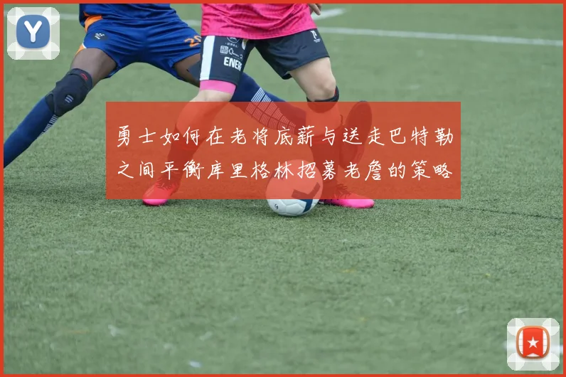 勇士如何在老将底薪与送走巴特勒之间平衡库里格林招募老詹的策略
