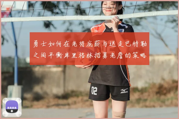 勇士如何在老将底薪与送走巴特勒之间平衡库里格林招募老詹的策略
