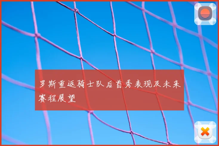 罗斯重返骑士队后首秀表现及未来赛程展望