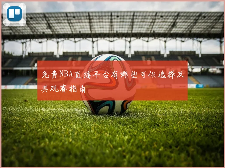 免费NBA直播平台有哪些可供选择及其观赛指南