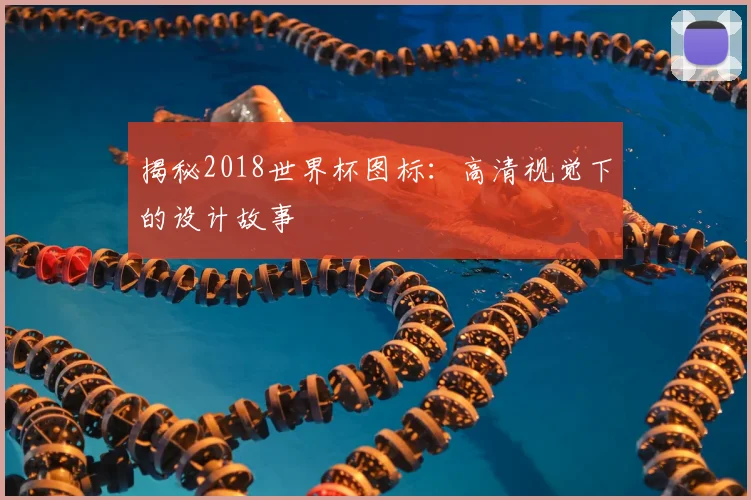 揭秘2018世界杯图标：高清视觉下的设计故事