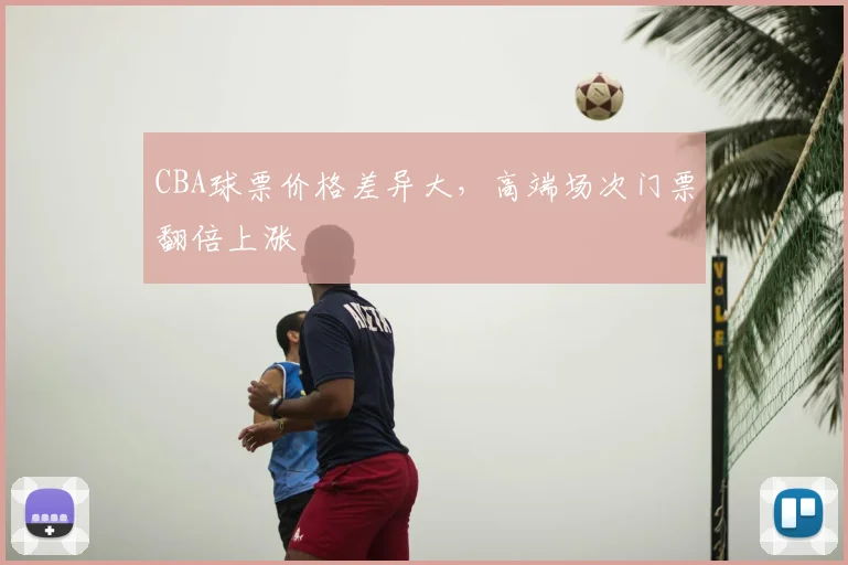CBA球票价格差异大，高端场次门票翻倍上涨